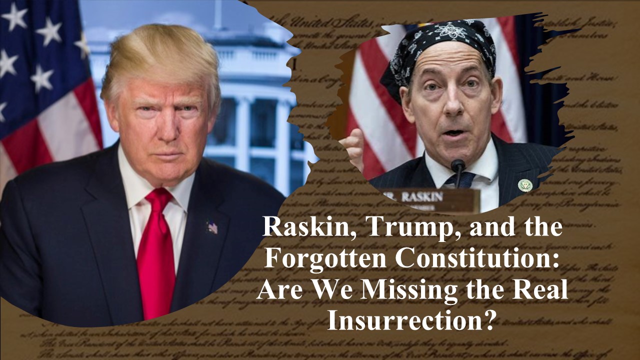 Raskin, Trump, and the Forgotten Constitution: Are We Missing the Real Insurrection?